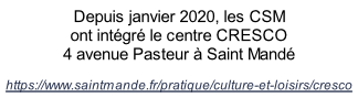 Depuis janvier 2020, les CSM  ont intégré le centre CRESCO   4 avenue Pasteur à Saint Mandé  https://www.saintmande.fr/pratique/culture-et-loisirs/cresco
